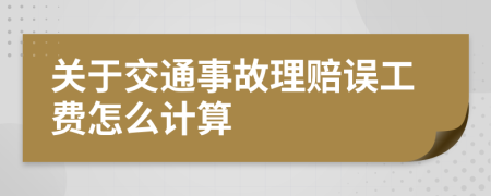 关于交通事故理赔误工费怎么计算