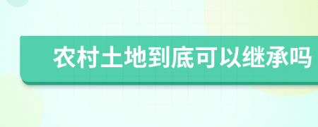 农村土地到底可以继承吗