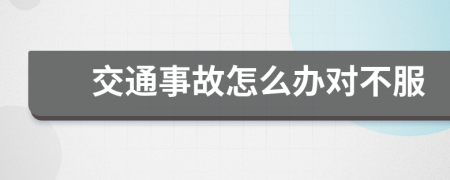 交通事故怎么办对不服