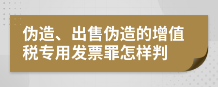 伪造、出售伪造的增值税专用发票罪怎样判