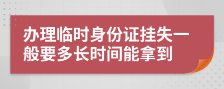 办理临时身份证挂失一般要多长时间能拿到