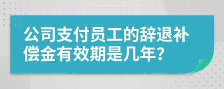 公司支付员工的辞退补偿金有效期是几年？