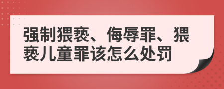 强制猥亵、侮辱罪、猥亵儿童罪该怎么处罚