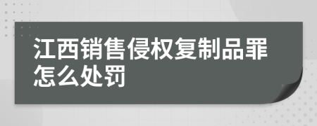 江西销售侵权复制品罪怎么处罚