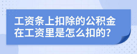 工资条上扣除的公积金在工资里是怎么扣的？