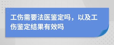 工伤需要法医鉴定吗，以及工伤鉴定结果有效吗