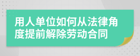 用人单位如何从法律角度提前解除劳动合同