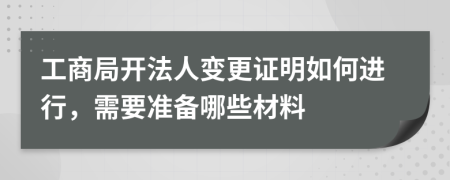 工商局开法人变更证明如何进行，需要准备哪些材料