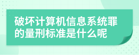 破坏计算机信息系统罪的量刑标准是什么呢