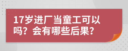 17岁进厂当童工可以吗？会有哪些后果？