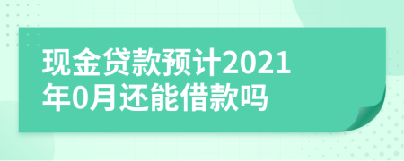 现金贷款预计2021年0月还能借款吗