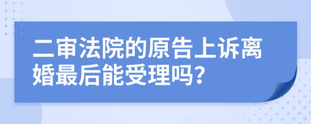 二审法院的原告上诉离婚最后能受理吗？