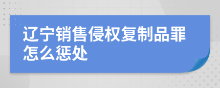 辽宁销售侵权复制品罪怎么惩处