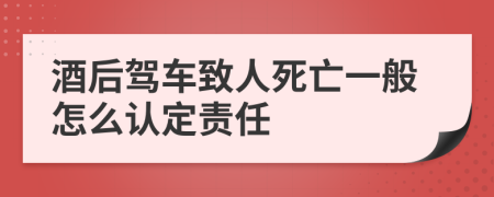 酒后驾车致人死亡一般怎么认定责任