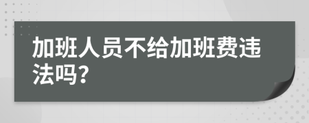 加班人员不给加班费违法吗？