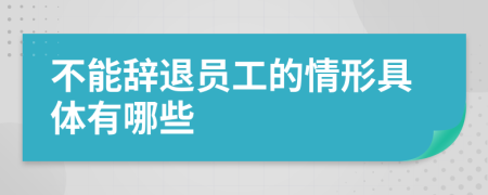 不能辞退员工的情形具体有哪些