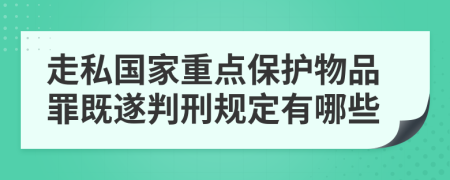 走私国家重点保护物品罪既遂判刑规定有哪些