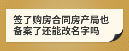 签了购房合同房产局也备案了还能改名字吗