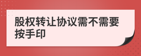 股权转让协议需不需要按手印