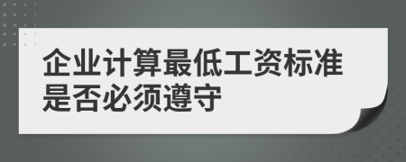 企业计算最低工资标准是否必须遵守