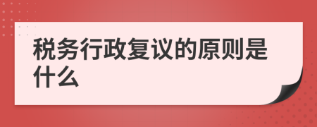 税务行政复议的原则是什么