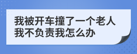 我被开车撞了一个老人我不负责我怎么办