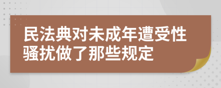 民法典对未成年遭受性骚扰做了那些规定