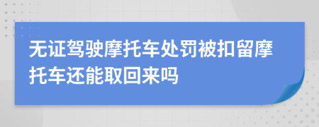 无证驾驶摩托车处罚被扣留摩托车还能取回来吗