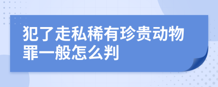 犯了走私稀有珍贵动物罪一般怎么判