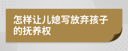 怎样让儿媳写放弃孩子的抚养权