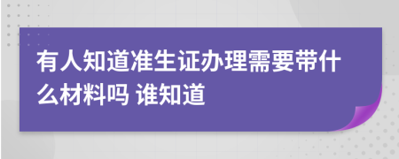 有人知道准生证办理需要带什么材料吗 谁知道