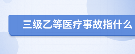 三级乙等医疗事故指什么