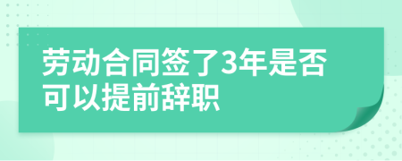 劳动合同签了3年是否可以提前辞职