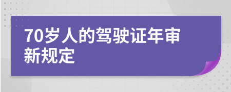 70岁人的驾驶证年审新规定