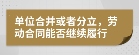 单位合并或者分立，劳动合同能否继续履行