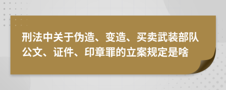 刑法中关于伪造、变造、买卖武装部队公文、证件、印章罪的立案规定是啥