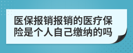 医保报销报销的医疗保险是个人自己缴纳的吗