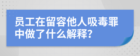 员工在留容他人吸毒罪中做了什么解释？