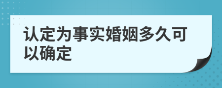 认定为事实婚姻多久可以确定