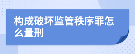 构成破坏监管秩序罪怎么量刑