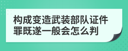 构成变造武装部队证件罪既遂一般会怎么判
