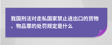 我国刑法对走私国家禁止进出口的货物、物品罪的处罚规定是什么