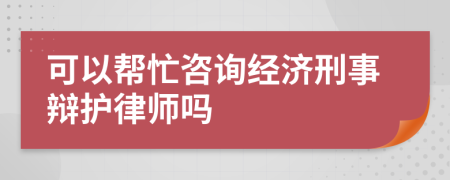 可以帮忙咨询经济刑事辩护律师吗