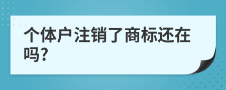 个体户注销了商标还在吗?