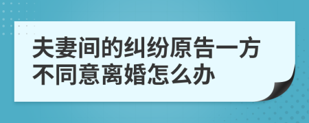 夫妻间的纠纷原告一方不同意离婚怎么办