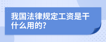 我国法律规定工资是干什么用的?