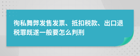 徇私舞弊发售发票、抵扣税款、出口退税罪既遂一般要怎么判刑