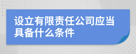 设立有限责任公司应当具备什么条件