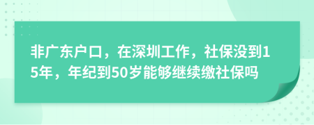 非广东户口，在深圳工作，社保没到15年，年纪到50岁能够继续缴社保吗