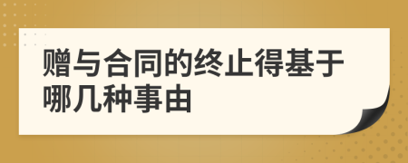 赠与合同的终止得基于哪几种事由